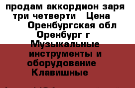 продам аккордион заря-2 три четверти › Цена ­ 7 000 - Оренбургская обл., Оренбург г. Музыкальные инструменты и оборудование » Клавишные   